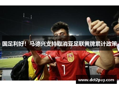 国足利好！马德兴支持取消亚足联黄牌累计政策