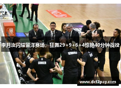 李月汝闪耀留洋赛场，狂轰29+9+6+4惊艳40分钟战役